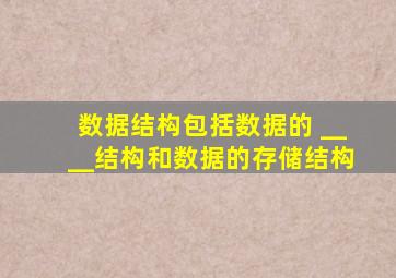 数据结构包括数据的 ____结构和数据的存储结构